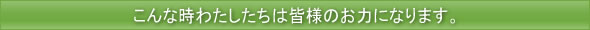 こんな時わたしたちは皆様のお力になります。